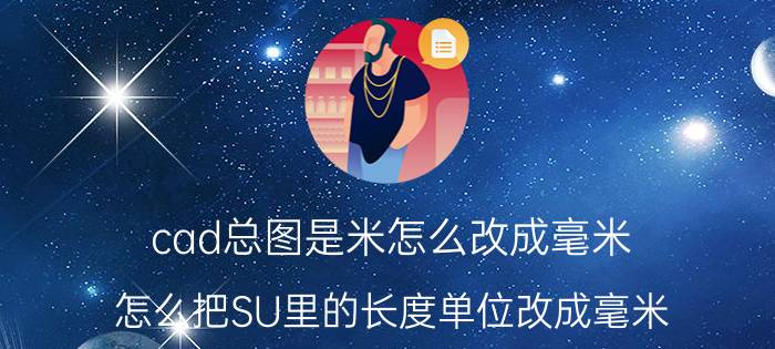 cad总图是米怎么改成毫米 怎么把SU里的长度单位改成毫米？